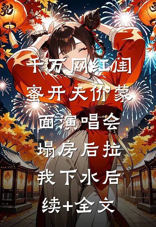 千万网红闺蜜开天价蒙面演唱会，塌房后拉我下水后续+全文