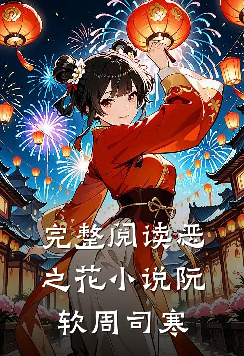 完整阅读恶之花小说阮软周司寒