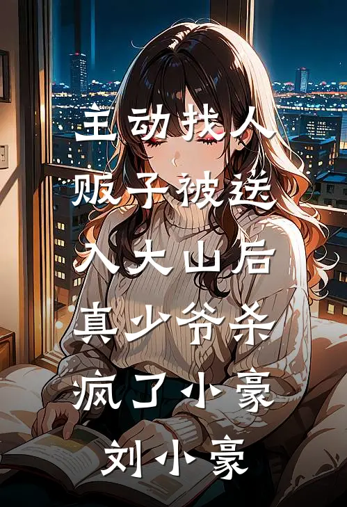 主动找人贩子被送入大山后，真少爷杀疯了(小豪刘小豪)