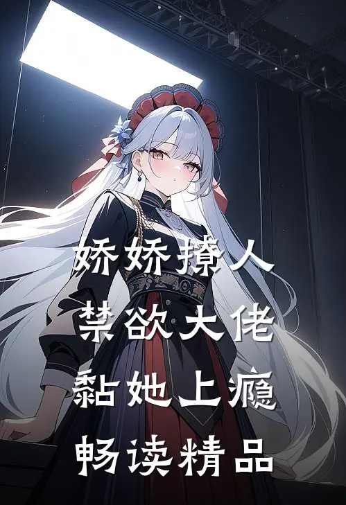 娇娇撩人，禁欲大佬黏她上瘾畅读精品