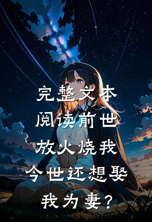 完整文本阅读前世放火烧我，今世还想娶我为妻？