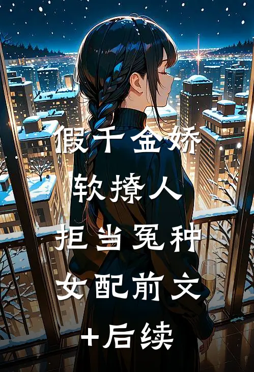 假千金娇软撩人，拒当冤种女配前文+后续