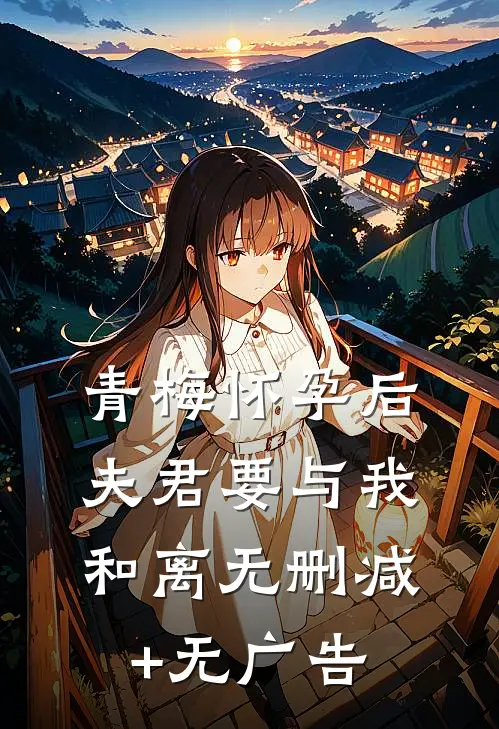 青梅怀孕后，夫君要与我和离无删减+无广告