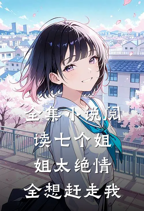 全集小说阅读七个姐姐太绝情，全想赶走我
