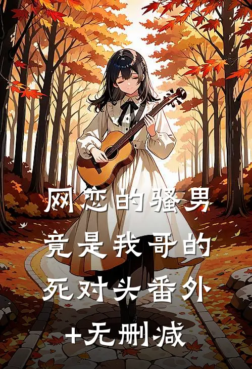 网恋的骚男竟是我哥的死对头番外+无删减