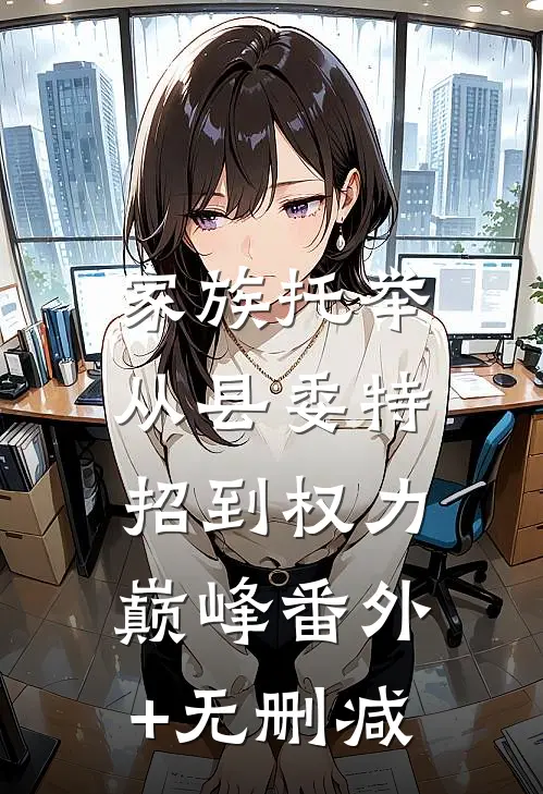 家族托举：从县委特招到权力巅峰番外+无删减