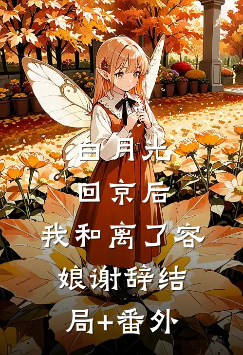 白月光回京后，我和离了容娘谢辞结局+番外