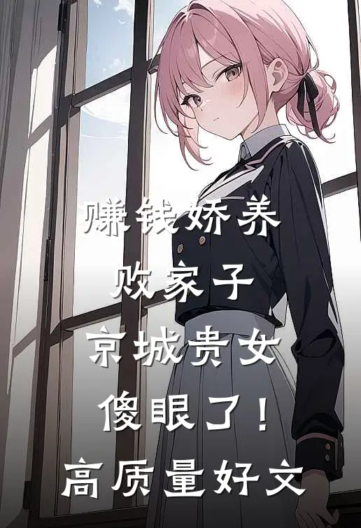 赚钱娇养败家子，京城贵女傻眼了！高质量好文