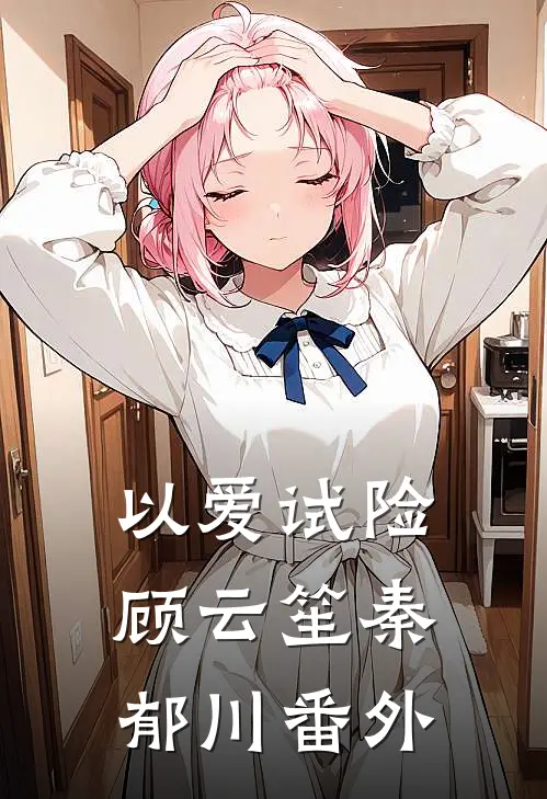 以爱试险顾云笙秦郁川番外