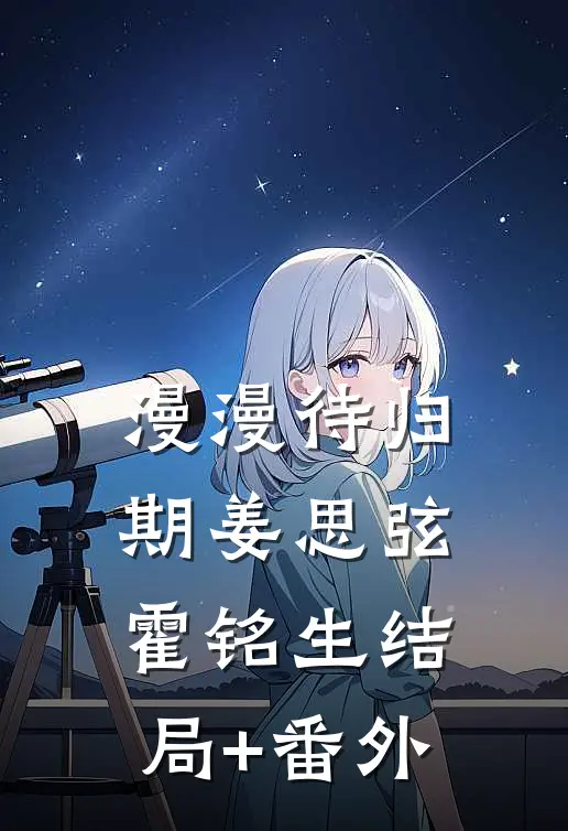 漫漫待归期姜思弦霍铭生结局+番外