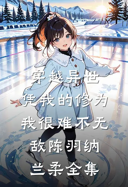 穿越异世：凭我的修为我很难不无敌陈羽纳兰柔 全集