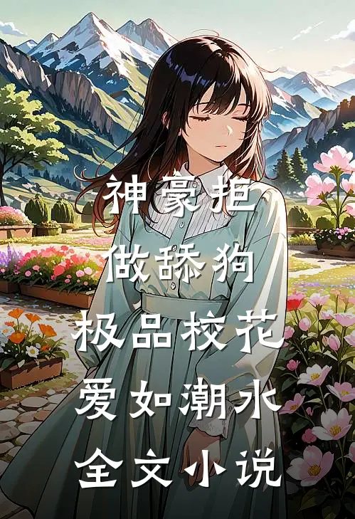 神豪拒做舔狗，极品校花爱如潮水全文小说