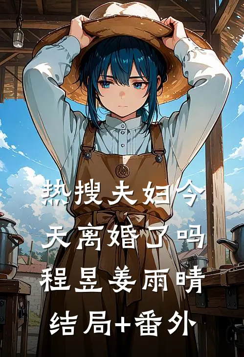 热搜夫妇今天离婚了吗程昱姜雨晴结局+番外