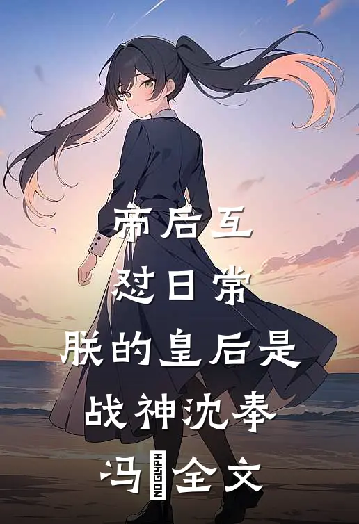 帝后互怼日常：朕的皇后是战神沈奉冯婞全文