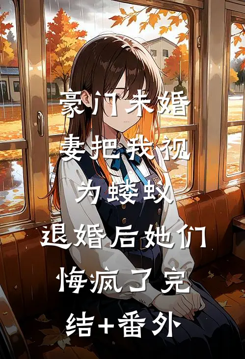 豪门未婚妻把我视为蝼蚁，退婚后她们悔疯了完结+番外