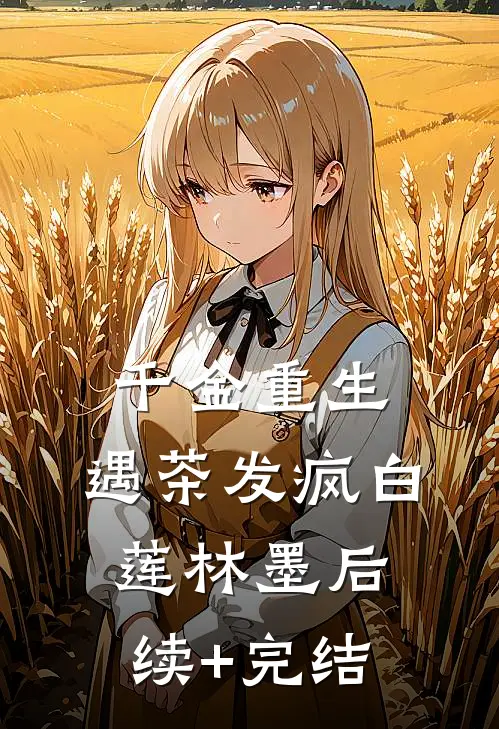 千金重生，遇茶发疯白莲林墨后续+完结
