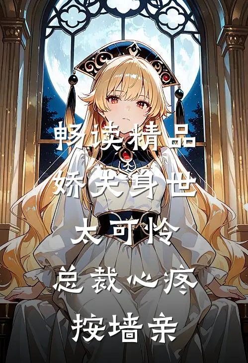 畅读精品娇夫身世太可怜，总裁心疼按墙亲