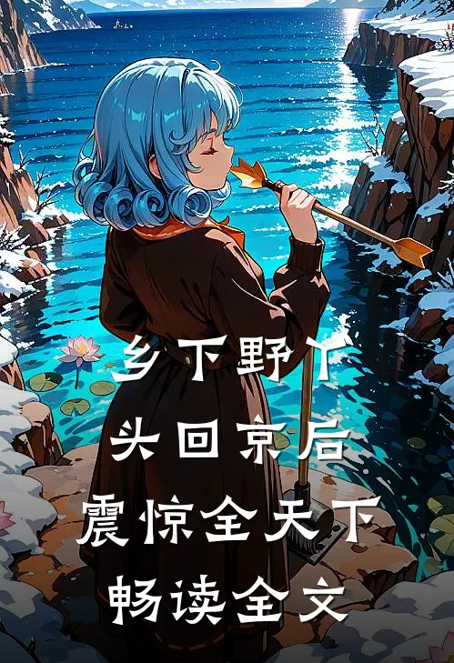 乡下野丫头回京后，震惊全天下畅读全文