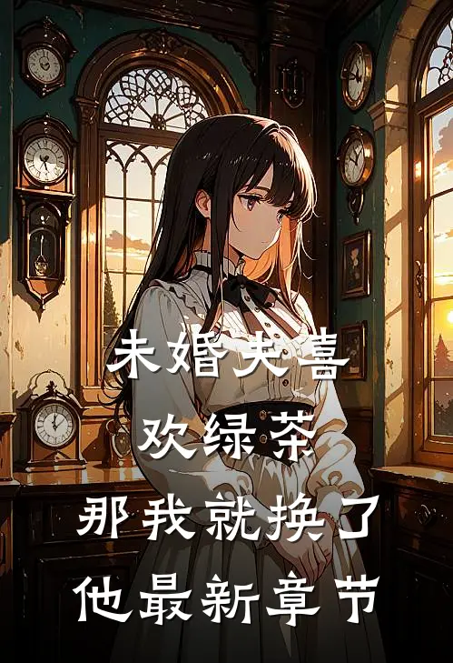 未婚夫喜欢绿茶，那我就换了他最新章节