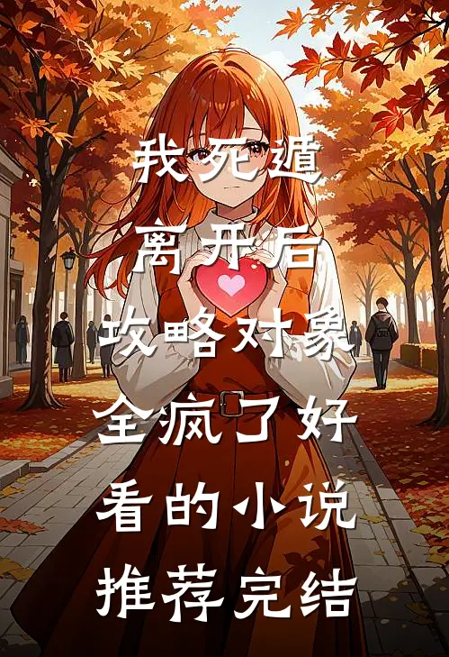 我死遁离开后，攻略对象全疯了好看的小说推荐完结