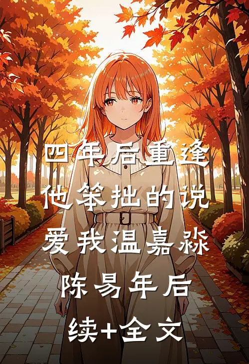 四年后重逢，他笨拙的说爱我温嘉淼陈易年后续+全文