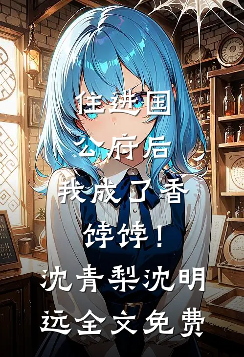 住进国公府后，我成了香饽饽！沈青梨沈明远全文免费