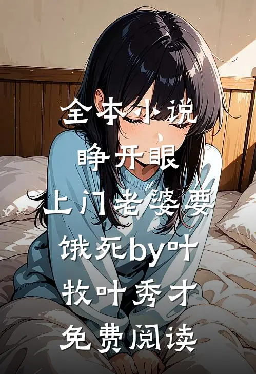 全本小说睁开眼：上门老婆要饿死by叶牧叶秀才免费阅读