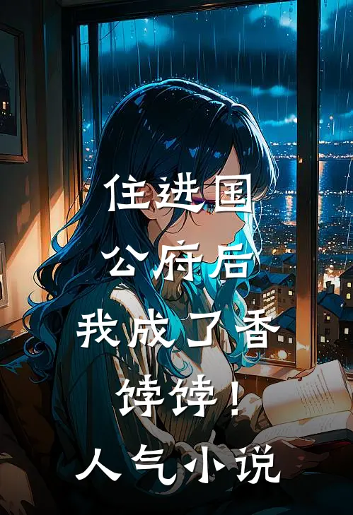 住进国公府后，我成了香饽饽！人气小说