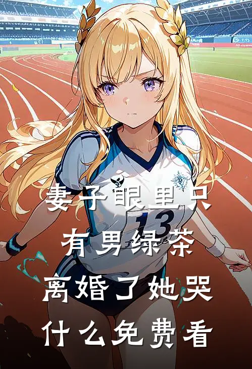 妻子眼里只有男绿茶，离婚了她哭什么免费看