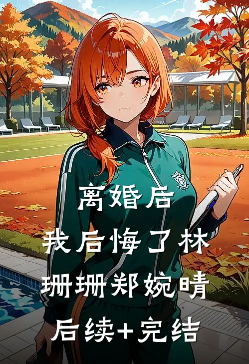 离婚后，我后悔了林珊珊郑婉晴后续+完结