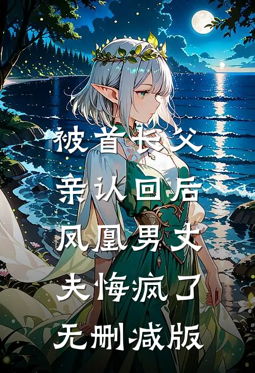 被首长父亲认回后，凤凰男丈夫悔疯了无删减版