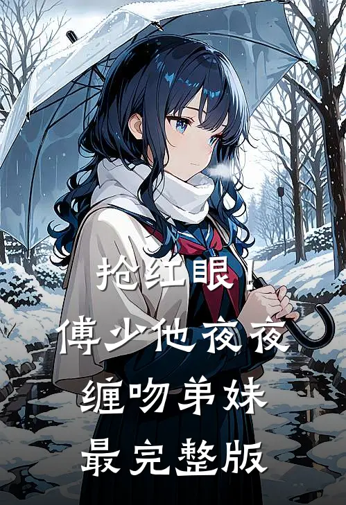 抢红眼！傅少他夜夜缠吻弟妹最完整版