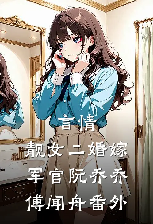 言情：靓女二婚嫁军官阮乔乔傅闻舟番外