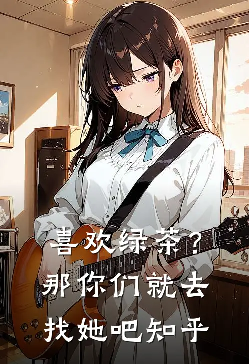 喜欢绿茶？那你们就去找她吧知乎