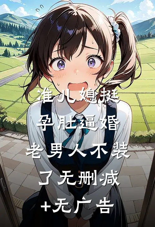 准儿媳挺孕肚逼婚，老男人不装了无删减+无广告
