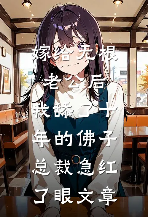 嫁给无根老公后，我舔了十年的佛子总裁急红了眼文章