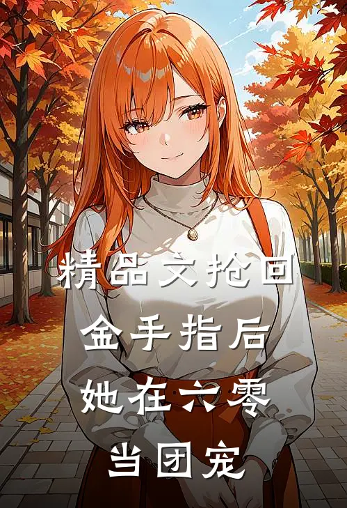 精品文抢回金手指后，她在六零当团宠
