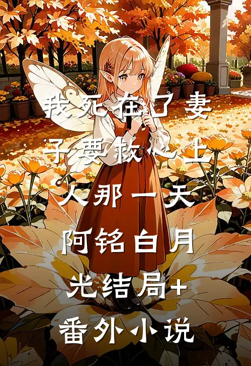 我死在了妻子要救心上人那一天阿铭白月光结局+番外小说