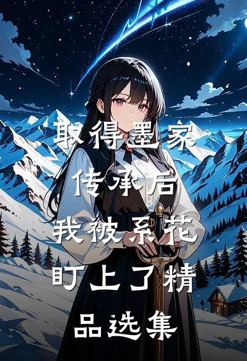 取得墨家传承后，我被系花盯上了精品选集