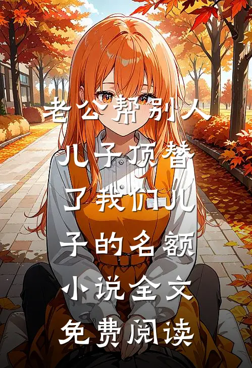 老公帮别人儿子顶替了我们儿子的名额小说全文免费阅读