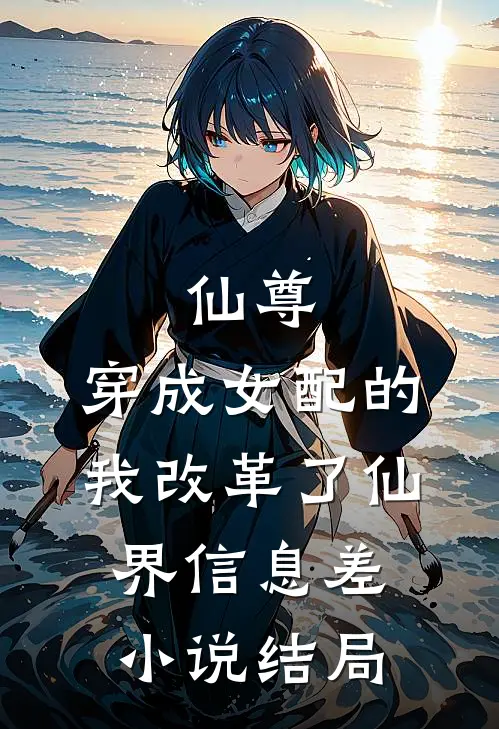 仙尊：穿成女配的我改革了仙界-信息差小说结局