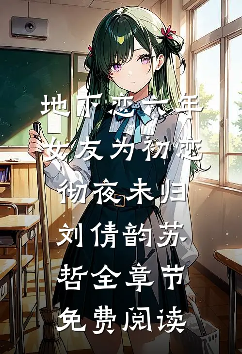 地下恋六年，女友为初恋彻夜未归刘倩韵苏哲全章节免费阅读