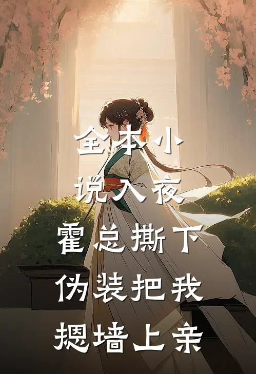 全本小说入夜，霍总撕下伪装把我摁墙上亲