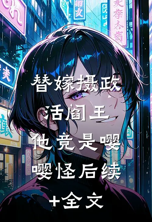 替嫁摄政活阎王，他竟是嘤嘤怪后续+全文
