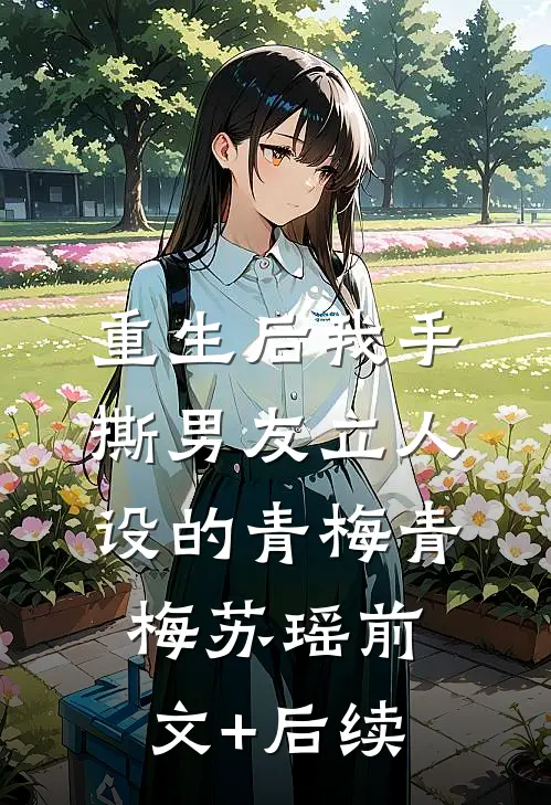 重生后我手撕男友立人设的青梅青梅苏瑶前文+后续