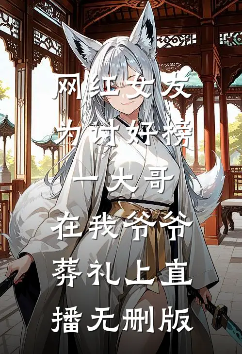 网红女友为讨好榜一大哥，在我爷爷葬礼上直播无删版