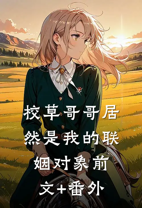 校草哥哥居然是我的联姻对象前文+番外