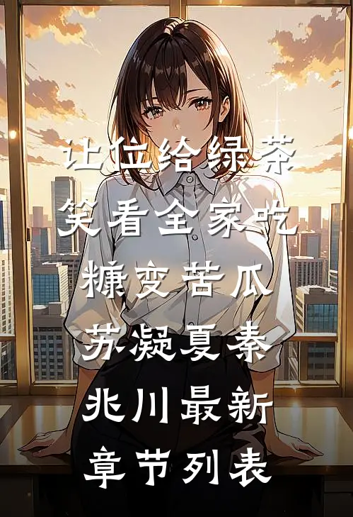 让位给绿茶，笑看全家吃糠变苦瓜苏凝夏秦兆川最新章节列表