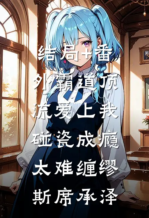 结局+番外霸道顶流爱上我，碰瓷成瘾太难缠缪斯席承泽
