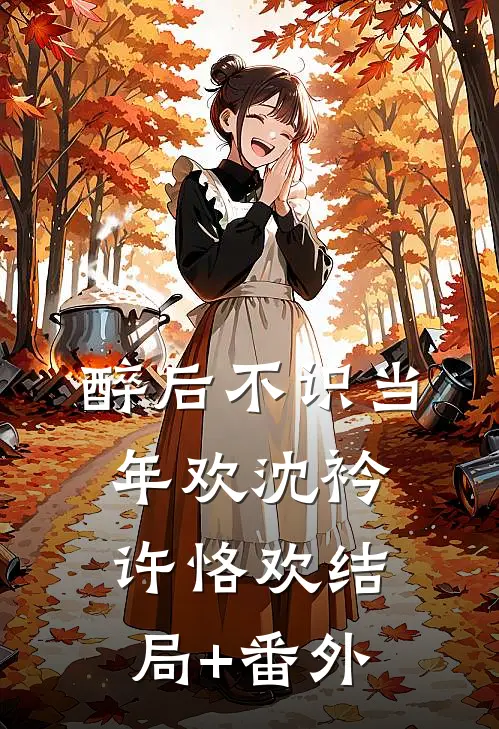 醉后不识当年欢沈衿许恪欢结局+番外